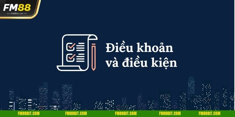 Cập nhật 4 nội dung quan trọng trong điều khoản và điều kiện tại FM88